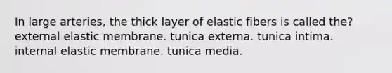 In large arteries, the thick layer of elastic fibers is called the? external elastic membrane. tunica externa. tunica intima. internal elastic membrane. tunica media.