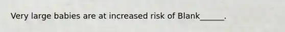 Very large babies are at increased risk of Blank______.