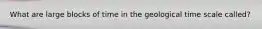 What are large blocks of time in the geological time scale called?