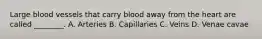 Large blood vessels that carry blood away from the heart are called ________. A. Arteries B. Capillaries C. Veins D. Venae cavae