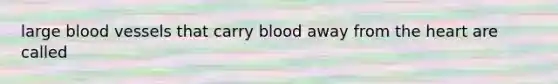 large blood vessels that carry blood away from the heart are called