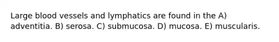 Large <a href='https://www.questionai.com/knowledge/kZJ3mNKN7P-blood-vessels' class='anchor-knowledge'>blood vessels</a> and lymphatics are found in the A) adventitia. B) serosa. C) submucosa. D) mucosa. E) muscularis.