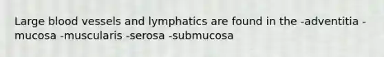 Large <a href='https://www.questionai.com/knowledge/kZJ3mNKN7P-blood-vessels' class='anchor-knowledge'>blood vessels</a> and lymphatics are found in the -adventitia -mucosa -muscularis -serosa -submucosa