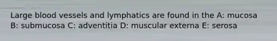 Large <a href='https://www.questionai.com/knowledge/kZJ3mNKN7P-blood-vessels' class='anchor-knowledge'>blood vessels</a> and lymphatics are found in the A: mucosa B: submucosa C: adventitia D: muscular externa E: serosa