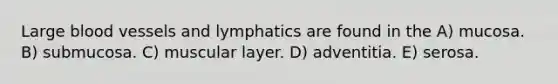 Large blood vessels and lymphatics are found in the A) mucosa. B) submucosa. C) muscular layer. D) adventitia. E) serosa.