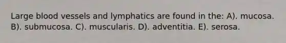 Large <a href='https://www.questionai.com/knowledge/kZJ3mNKN7P-blood-vessels' class='anchor-knowledge'>blood vessels</a> and lymphatics are found in the: A). mucosa. B). submucosa. C). muscularis. D). adventitia. E). serosa.