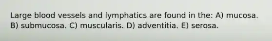 Large <a href='https://www.questionai.com/knowledge/kZJ3mNKN7P-blood-vessels' class='anchor-knowledge'>blood vessels</a> and lymphatics are found in the: A) mucosa. B) submucosa. C) muscularis. D) adventitia. E) serosa.