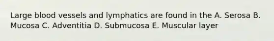 Large <a href='https://www.questionai.com/knowledge/kZJ3mNKN7P-blood-vessels' class='anchor-knowledge'>blood vessels</a> and lymphatics are found in the A. Serosa B. Mucosa C. Adventitia D. Submucosa E. Muscular layer