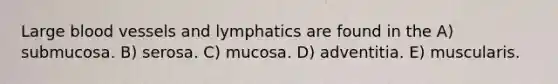 Large <a href='https://www.questionai.com/knowledge/kZJ3mNKN7P-blood-vessels' class='anchor-knowledge'>blood vessels</a> and lymphatics are found in the A) submucosa. B) serosa. C) mucosa. D) adventitia. E) muscularis.