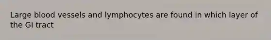 Large blood vessels and lymphocytes are found in which layer of the GI tract