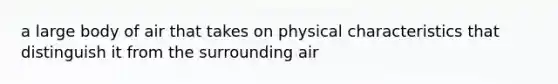 a large body of air that takes on physical characteristics that distinguish it from the surrounding air