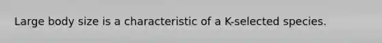 Large body size is a characteristic of a K-selected species.