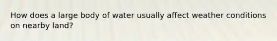 How does a large body of water usually affect weather conditions on nearby land?