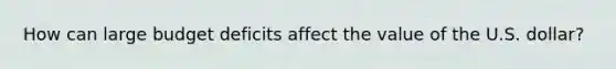 How can large budget deficits affect the value of the U.S. dollar?