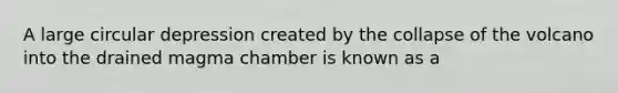 A large circular depression created by the collapse of the volcano into the drained magma chamber is known as a