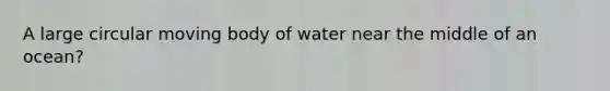 A large circular moving body of water near the middle of an ocean?