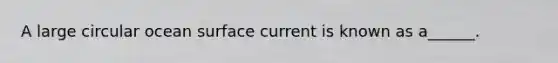A large circular ocean surface current is known as a______.