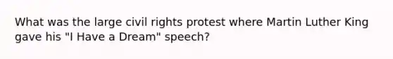 What was the large civil rights protest where Martin Luther King gave his "<a href='https://www.questionai.com/knowledge/kkz3enTLma-i-have-a-dream' class='anchor-knowledge'>i have a dream</a>" speech?