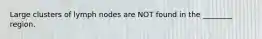 Large clusters of lymph nodes are NOT found in the ________ region.