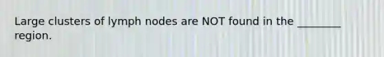 Large clusters of lymph nodes are NOT found in the ________ region.