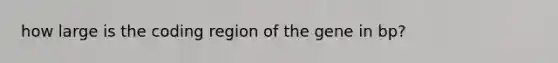 how large is the coding region of the gene in bp?