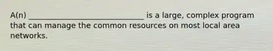 A(n) ______________________________ is a large, complex program that can manage the common resources on most local area networks.​