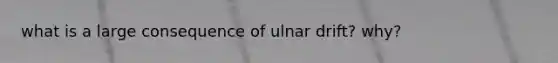 what is a large consequence of ulnar drift? why?