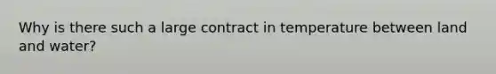 Why is there such a large contract in temperature between land and water?