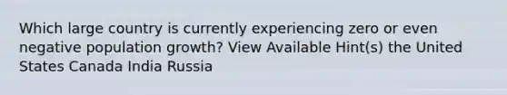 Which large country is currently experiencing zero or even negative population growth? View Available Hint(s) the United States Canada India Russia