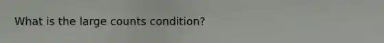 What is the large counts condition?