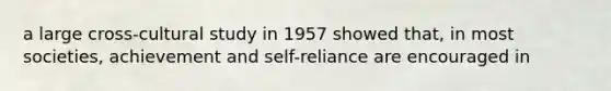 a large cross-cultural study in 1957 showed that, in most societies, achievement and self-reliance are encouraged in