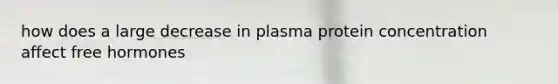 how does a large decrease in plasma protein concentration affect free hormones