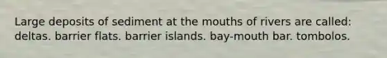 Large deposits of sediment at the mouths of rivers are called: deltas. barrier flats. barrier islands. bay-mouth bar. tombolos.