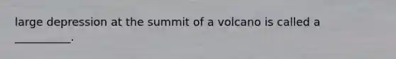 large depression at the summit of a volcano is called a __________.