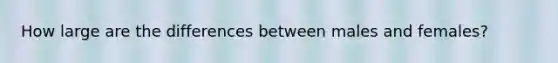 How large are the differences between males and females?