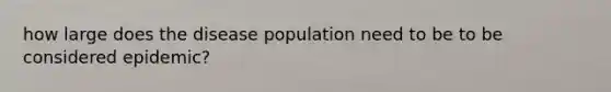 how large does the disease population need to be to be considered epidemic?