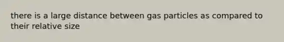 there is a large distance between gas particles as compared to their relative size