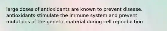 large doses of antioxidants are known to prevent disease. antioxidants stimulate the immune system and prevent mutations of the genetic material during cell reproduction