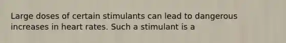 Large doses of certain stimulants can lead to dangerous increases in heart rates. Such a stimulant is a