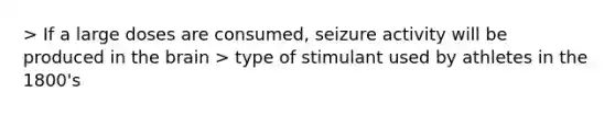 > If a large doses are consumed, seizure activity will be produced in the brain > type of stimulant used by athletes in the 1800's