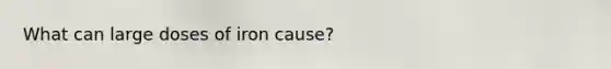 What can large doses of iron cause?