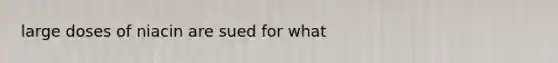large doses of niacin are sued for what