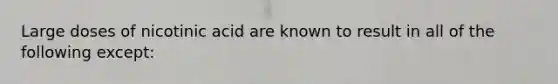 Large doses of nicotinic acid are known to result in all of the following except: