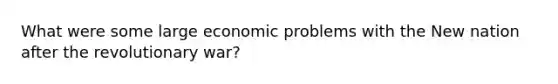 What were some large economic problems with the New nation after the revolutionary war?