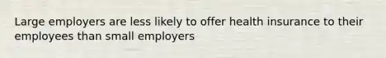 Large employers are less likely to offer health insurance to their employees than small employers