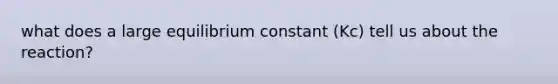 what does a large equilibrium constant (Kc) tell us about the reaction?