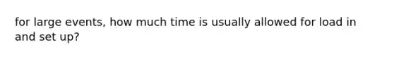 for large events, how much time is usually allowed for load in and set up?