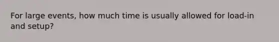 For large events, how much time is usually allowed for load-in and setup?