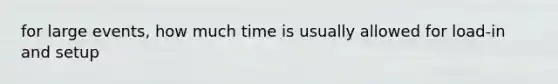for large events, how much time is usually allowed for load-in and setup