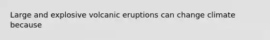 Large and explosive volcanic eruptions can change climate because